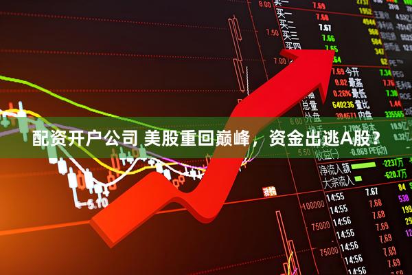 配资开户公司 美股重回巅峰，资金出逃A股？