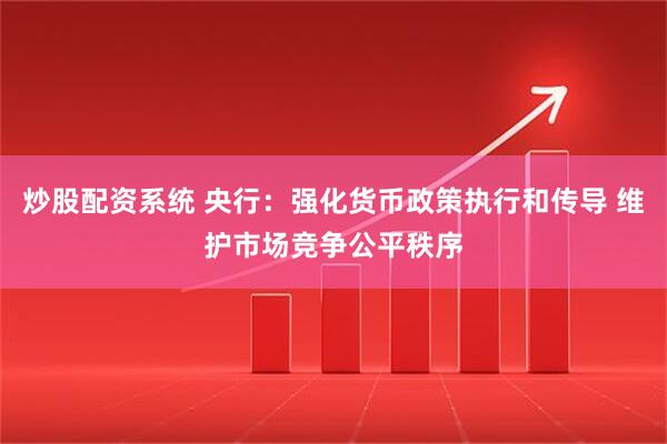 炒股配资系统 央行：强化货币政策执行和传导 维护市场竞争公平秩序