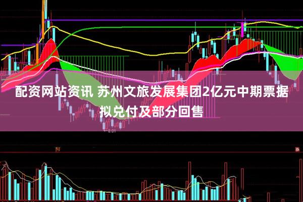配资网站资讯 苏州文旅发展集团2亿元中期票据拟兑付及部分回售