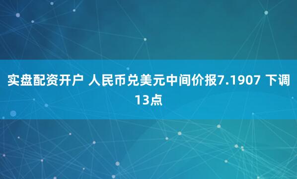 实盘配资开户 人民币兑美元中间价报7.1907 下调13点