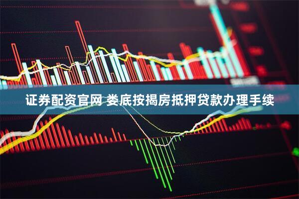 证券配资官网 娄底按揭房抵押贷款办理手续