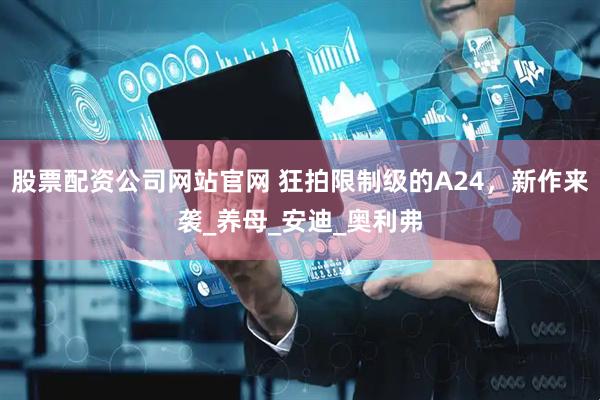 股票配资公司网站官网 狂拍限制级的A24，新作来袭_养母_安迪_奥利弗